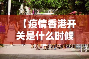 【疫情香港开关是什么时候/疫情香港封关了多久】