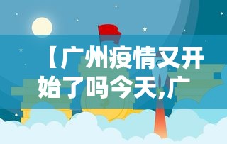 【广州疫情又开始了吗今天,广州疫情是否有好转】