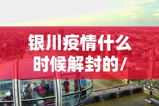 银川疫情什么时候解封的/银川严打什么时候结束