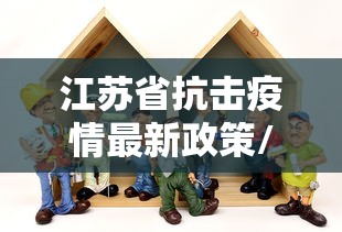 江苏省抗击疫情最新政策/江苏省抗击疫情最新政策查询