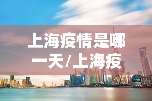 上海疫情是哪一天/上海疫情是什么时候放开的 上海疫情是哪一天/上海疫情是什么时候放开的