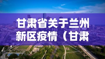 甘肃省关于兰州新区疫情（甘肃省关于兰州新区疫情的通知）