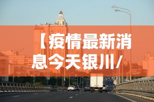 【疫情最新消息今天银川/疫情最新消息今天银川新增】 【疫情最新消息今天银川/疫情最新消息今天银川新增】