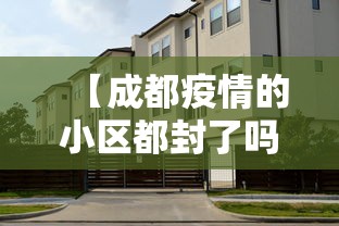 【成都疫情的小区都封了吗,2022年疫情成都锦江区封城了吗】