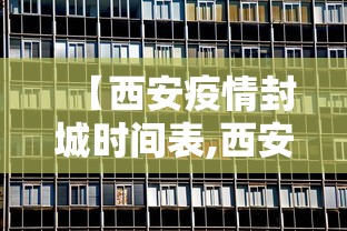 【西安疫情封城时间表,西安疫情封城时间表格】 【西安疫情封城时间表,西安疫情封城时间表格】
