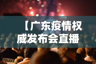 【广东疫情权威发布会直播/广东疫情最新动态实时更新】