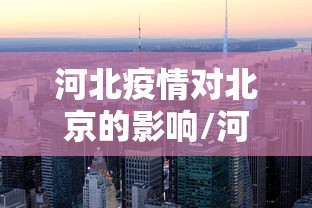 河北疫情对北京的影响/河北疫情对北京的影响有多大