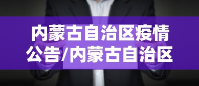 内蒙古自治区疫情公告/内蒙古自治区疫情公告最新