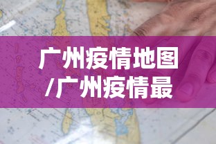 广州疫情地图/广州疫情最新数据