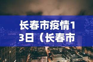 长春市疫情13日（长春市疫情13日公告）