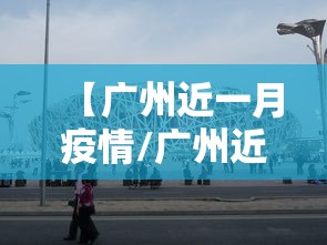 【广州近一月疫情/广州近一月疫情数据】