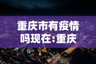 重庆市有疫情吗现在:重庆有新冠疫情吗现在