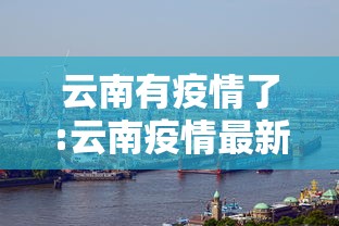 云南有疫情了:云南疫情最新消息今天