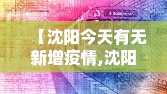 【沈阳今天有无新增疫情,沈阳疫情动态】 【沈阳今天有无新增疫情,沈阳疫情动态】