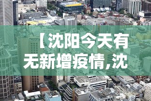 【沈阳今天有无新增疫情,沈阳疫情动态】 【沈阳今天有无新增疫情,沈阳疫情动态】
