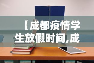 【成都疫情学生放假时间,成都学生这周放假安排】 【成都疫情学生放假时间,成都学生这周放假安排】