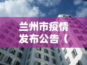 兰州市疫情发布公告（兰州2023年6月底兰州市疫情封控吗还是解封了）