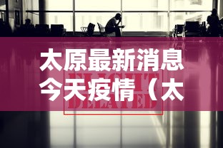 太原最新消息今天疫情（太原新冠疫情严重吗）