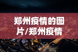 郑州疫情的图片/郑州疫情2020 郑州疫情的图片/郑州疫情2020