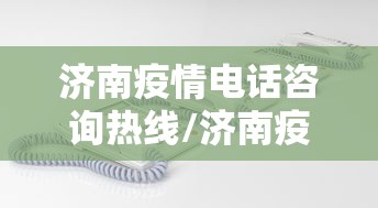 济南疫情电话咨询热线/济南疫情最新消息今天