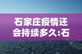石家庄疫情还会持续多久:石家庄现在还是疫情风险区吗