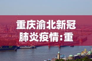 重庆渝北新冠肺炎疫情:重庆新冠疫情起止时间和结束时间