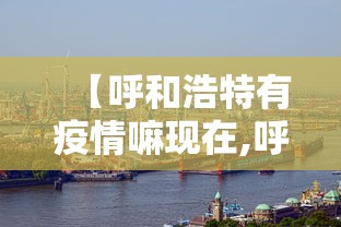 【呼和浩特有疫情嘛现在,呼和浩特疫情防控最新政策】