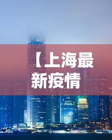 【上海最新疫情?,上海疫情最近严重吗】 【上海最新疫情?,上海疫情最近严重吗】