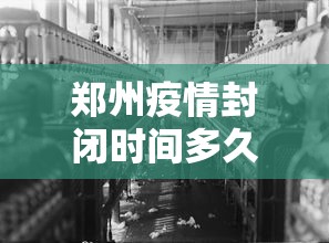 郑州疫情封闭时间多久/郑州疫情开始结束时间是多少