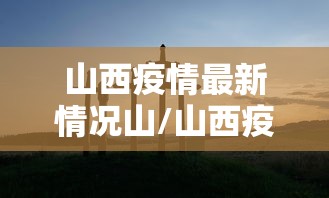 山西疫情最新情况山/山西疫情最新消息今天