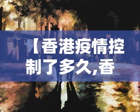 【香港疫情控制了多久,香港疫情什么时候放开的】