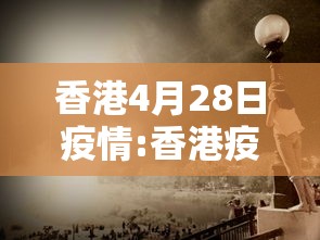 香港4月28日疫情:香港疫情最新消息1月