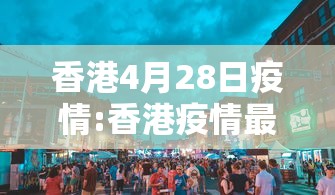 香港4月28日疫情:香港疫情最新消息1月