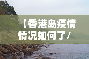 【香港岛疫情情况如何了/香港疫情今天的最新消息】