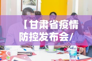 【甘肃省疫情防控发布会/甘肃省新冠疫情文件】