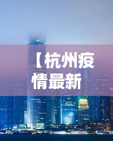 【杭州疫情最新消息封城/杭州封路最新消息】 【杭州疫情最新消息封城/杭州封路最新消息】