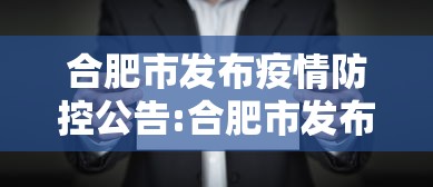 合肥市发布疫情防控公告:合肥市发布最新任免人员名单