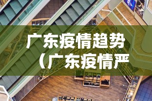 广东疫情趋势（广东疫情严重吗）
