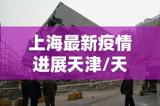 上海最新疫情进展天津/天津疫情怎么样