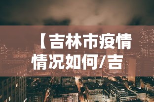 【吉林市疫情情况如何/吉林市疫情爆发时间】