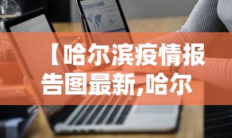 【哈尔滨疫情报告图最新,哈尔滨新冠病毒最新情况】