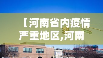 【河南省内疫情严重地区,河南省疫情期间2021年的疫病延期建筑工程施工资质】