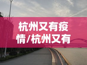杭州又有疫情/杭州又有疫情吗现在