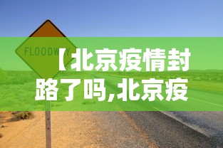 【北京疫情封路了吗,北京疫情什么时候放开】