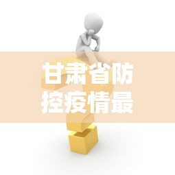 甘肃省防控疫情最新消息:甘肃省最新消息今天