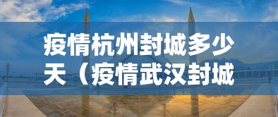 疫情杭州封城多少天（疫情武汉封城时间农历）