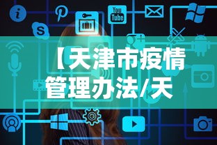 【天津市疫情管理办法/天津市公共卫生管理办法最新】 【天津市疫情管理办法/天津市公共卫生管理办法最新】