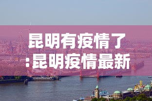 昆明有疫情了:昆明疫情最新情况今天