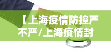 【上海疫情防控严不严/上海疫情封控合理吗】