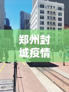 郑州封城疫情多久结束/郑州新冠疫情是哪一年结束封控 郑州封城疫情多久结束/郑州新冠疫情是哪一年结束封控